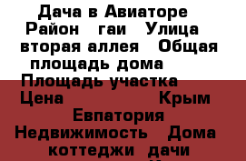 Дача в Авиаторе › Район ­ гаи › Улица ­ вторая аллея › Общая площадь дома ­ 80 › Площадь участка ­ 5 › Цена ­ 1 700 000 - Крым, Евпатория Недвижимость » Дома, коттеджи, дачи продажа   . Крым,Евпатория